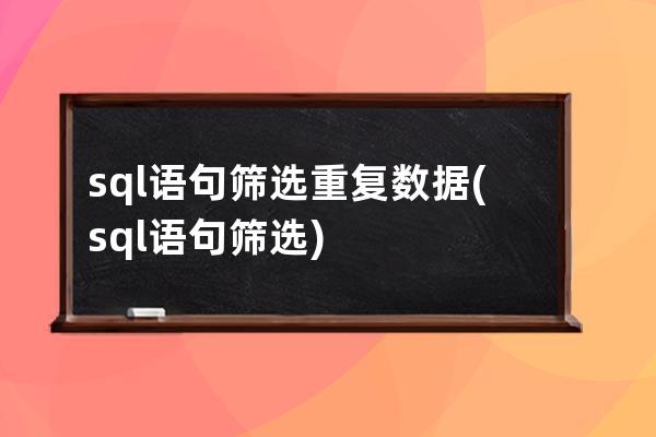 sql語(yǔ)句篩選重復(fù)數(shù)據(jù)(sql語(yǔ)句篩選)