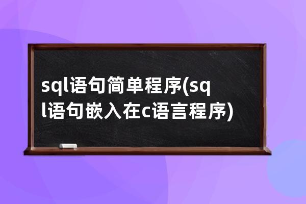 sql語(yǔ)句簡(jiǎn)單程序(sql語(yǔ)句嵌入在c語(yǔ)言程序)