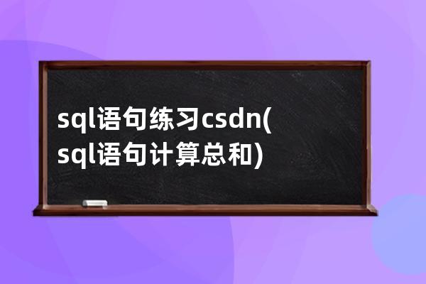 sql語句練習csdn(sql語句計算總和)