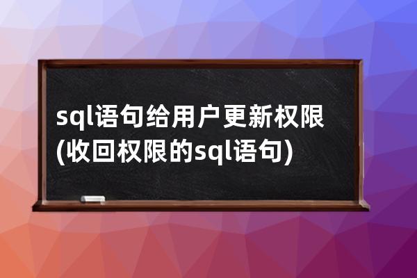 sql語句給用戶更新權限(收回權限的sql語句)