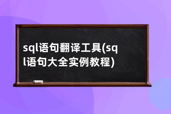 sql語句翻譯工具(sql語句大全實例教程)