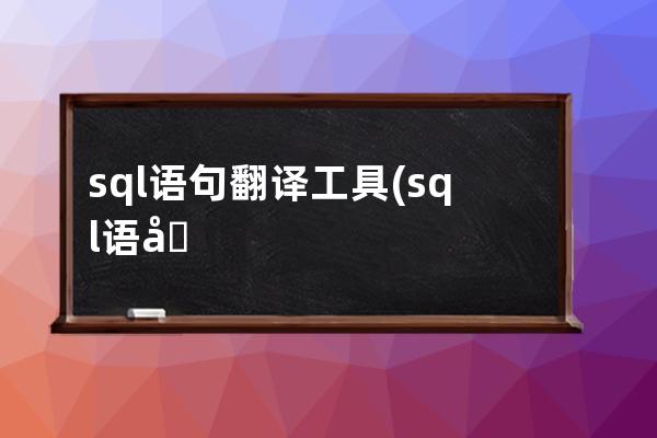 sql語句翻譯工具(sql語句大全實例教程)