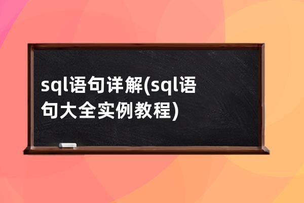 sql語句詳解(sql語句大全實例教程)