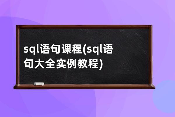 sql語句課程(sql語句大全實例教程)