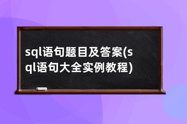 sql語句題目及答案(sql語句大全實例教程)