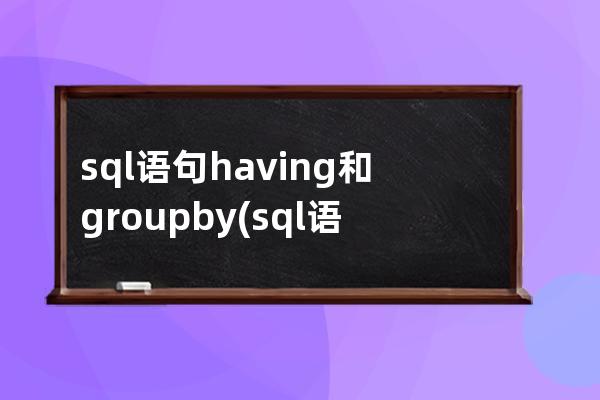 sql語(yǔ)句having和groupby(sql語(yǔ)句建立表)