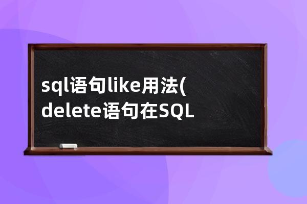 sql語句like用法(delete語句在SQL的用法)