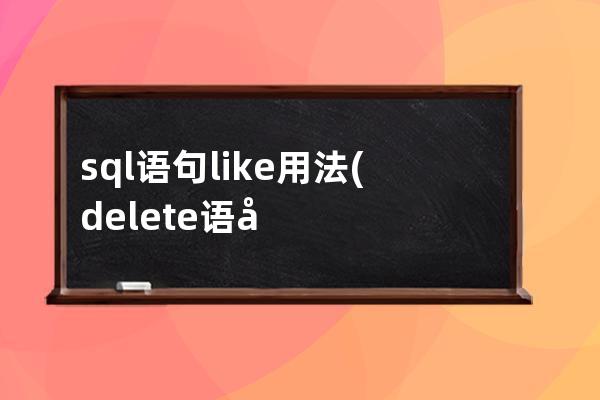 sql語句like用法(delete語句在SQL的用法)