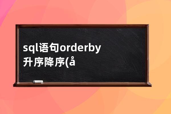 sql語句orderby升序降序(在SQL查詢ORDERBY語句用于)