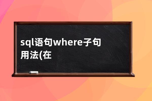 sql語句where子句用法(在SQL查詢語句中，Group By子句用于)