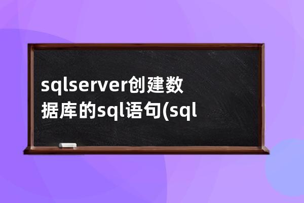 sqlserver創(chuàng)建數(shù)據(jù)庫(kù)的sql語(yǔ)句(sqlserver如何跟蹤sql語(yǔ)句)