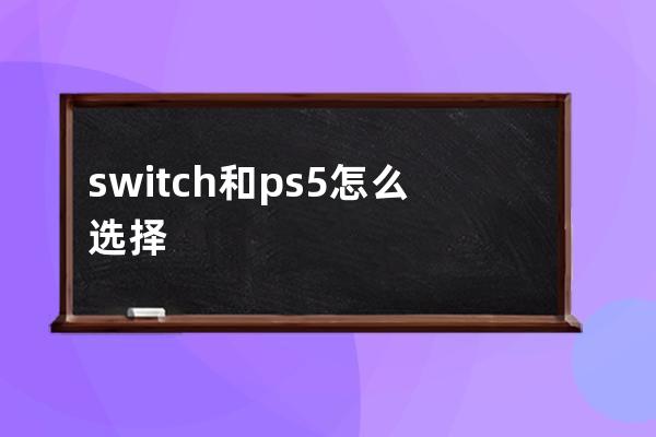 switch和ps5怎么選擇