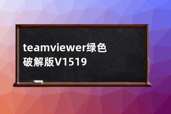 teamviewer綠色破解版 V15.19.5 單文件免安裝版 遠程控制軟件電腦