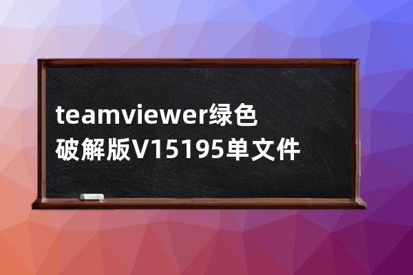 teamviewer綠色破解版 V15.19.5 單文件免安裝版 遠程控制軟件電腦