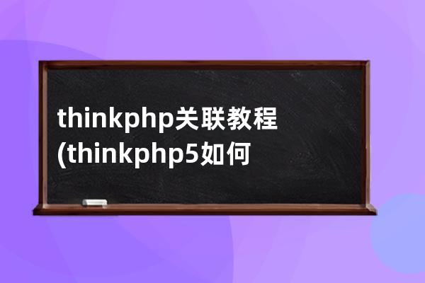 thinkphp 關聯教程(thinkphp5如何連接多個數據庫)