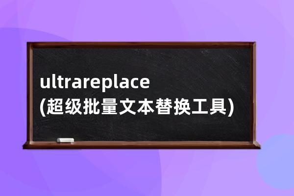 ultrareplace(超級批量文本替換工具) v5.0 免費綠色版