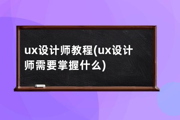 ux設計師教程(ux設計師需要掌握什么)