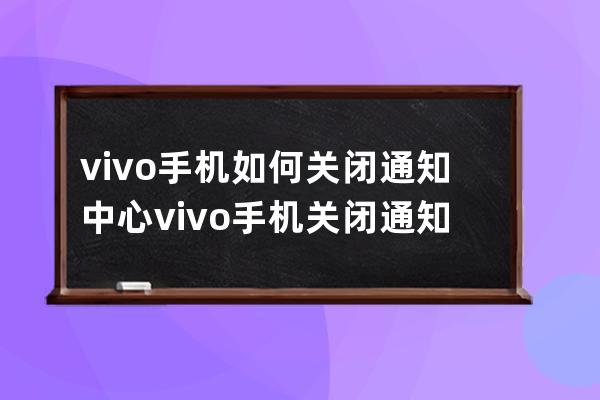 vivo手機(jī)如何關(guān)閉通知中心?vivo手機(jī)關(guān)閉通知中心步驟 