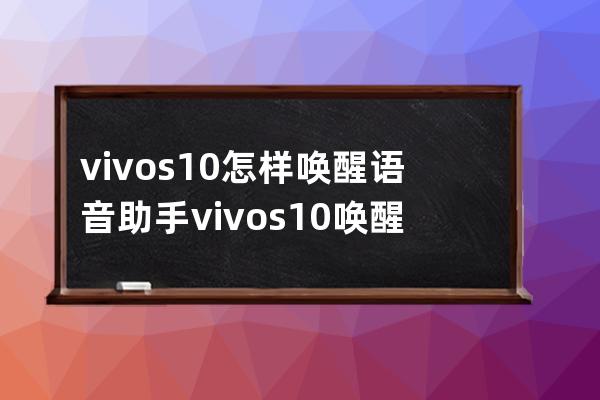 vivos10怎樣喚醒語音助手?vivos10喚醒語音助手方法介紹 