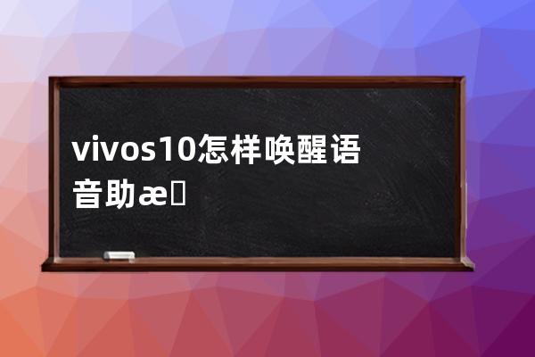 vivos10怎樣喚醒語音助手?vivos10喚醒語音助手方法介紹 