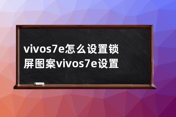 vivos7e怎么設(shè)置鎖屏圖案vivos7e設(shè)置鎖屏圖案教程 