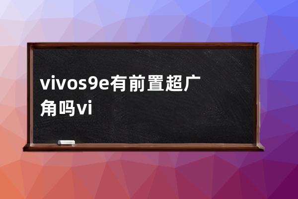 vivos9e有前置超廣角嗎vivos9e攝像頭像素介紹 