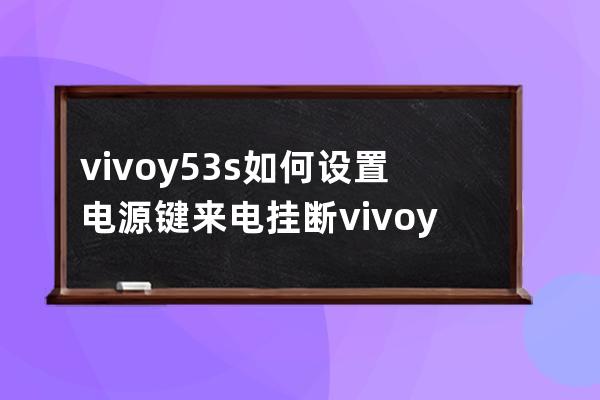 vivoy53s如何設置電源鍵來電掛斷?vivoy53s電源鍵來電掛斷方法介紹 