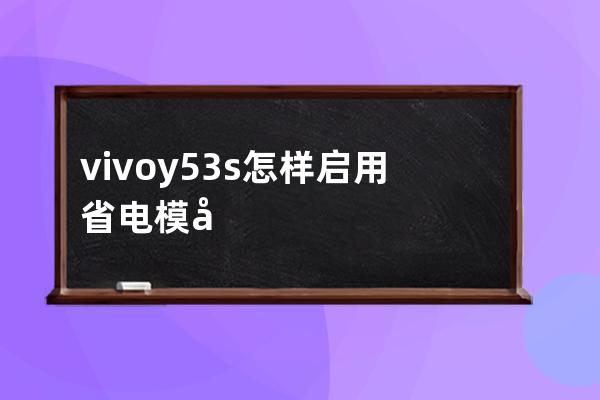 vivoy53s怎樣啟用省電模式?vivoy53s開啟省電模式步驟 