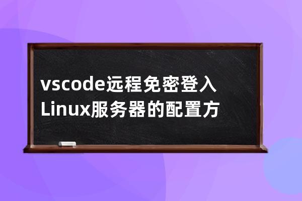 vscode遠程免密登入Linux服務(wù)器的配置方法