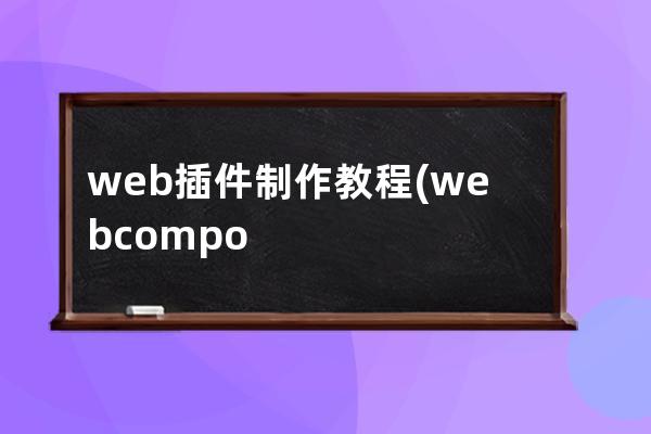 web插件制作教程(webcomponents插件)