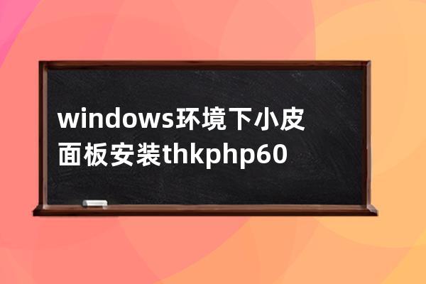 windows環(huán)境下小皮面板安裝thkphp6.0流程