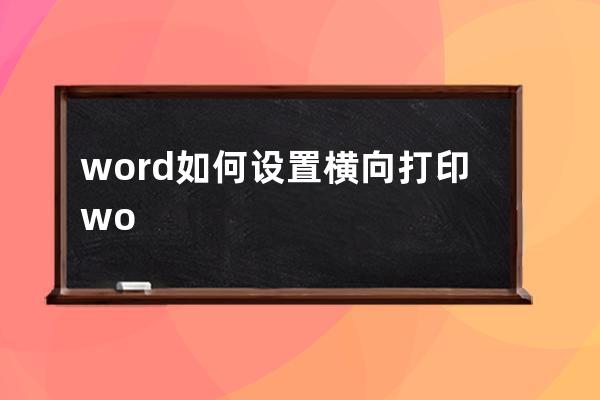 word如何設(shè)置橫向打印?word設(shè)置橫向打印操作步驟 