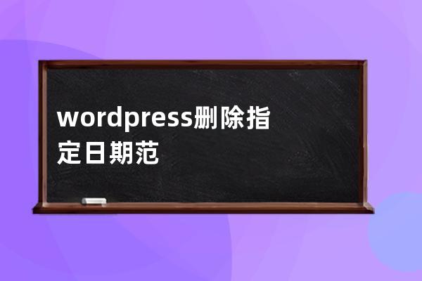 wordpress刪除指定日期范圍的文章的sql語句方法