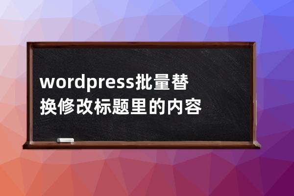 wordpress批量替換修改標題里的內容