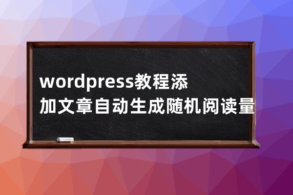 wordpress教程:添加文章自動生成隨機閱讀量(點擊數)的方法