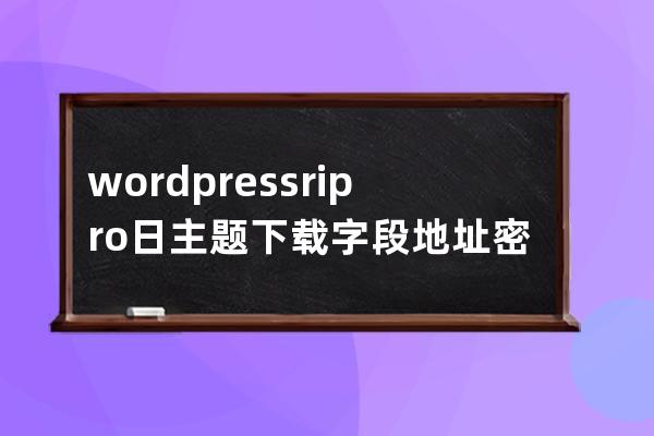wordpress ripro日主題 下載字段 地址 密碼存儲位置