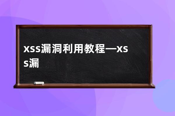 xss漏洞利用教程—xss漏洞原理防御手段