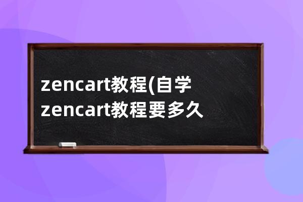 zencart教程(自學zencart教程要多久)